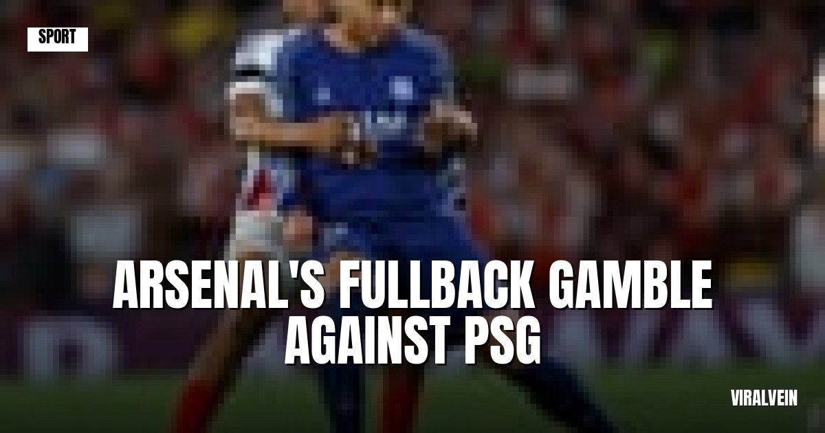 Arsenal's full-back shuffle could be the key to stopping PSG's wing attack